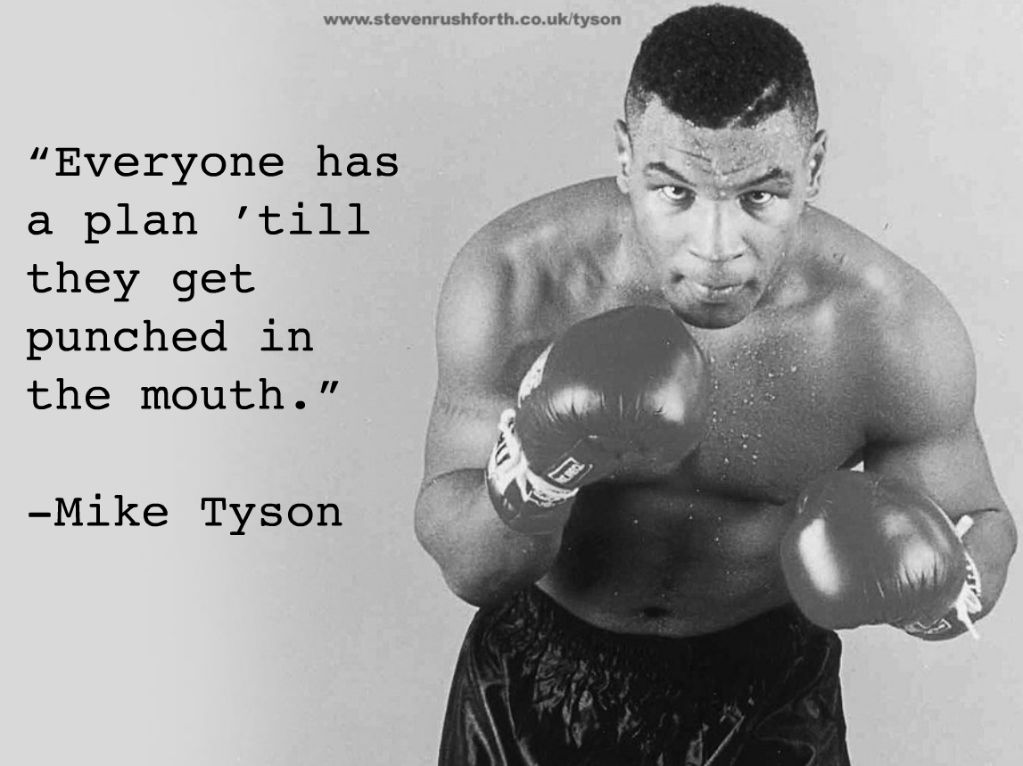 Everyone has a plan, until they get punched in the mouth.